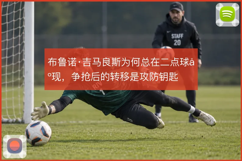 布鲁诺·吉马良斯为何总在二点球出现，争抢后的转移是攻防钥匙