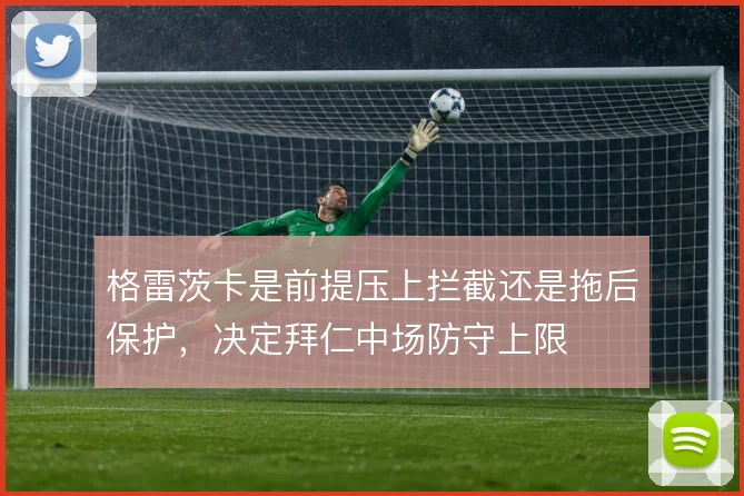 格雷茨卡是前提压上拦截还是拖后保护,决定拜仁中场防守上限