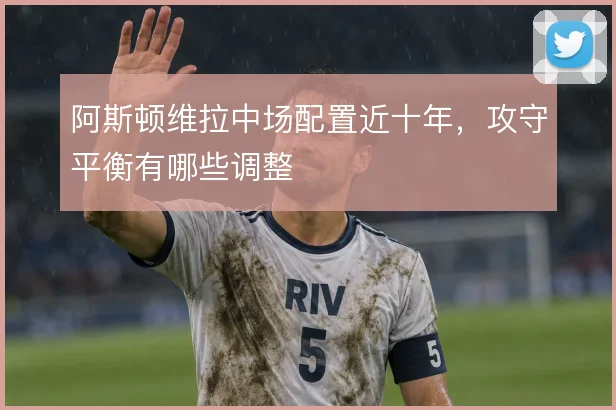 阿斯顿维拉中场配置近十年,攻守平衡有哪些调整