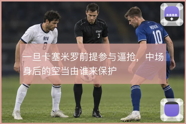 一旦卡塞米罗前提参与逼抢，中场身后的空当由谁来保护