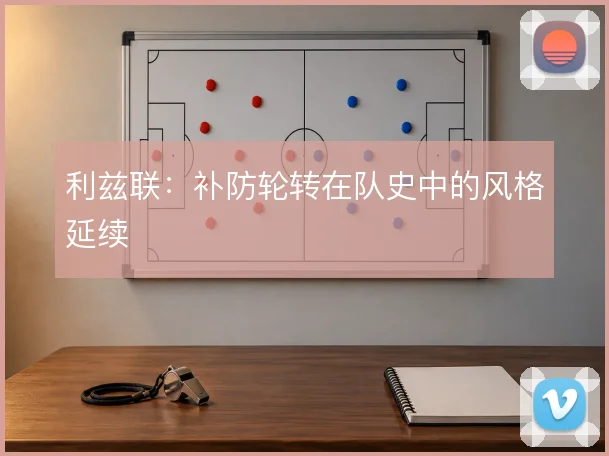 利兹联:补防轮转在队史中的风格延续