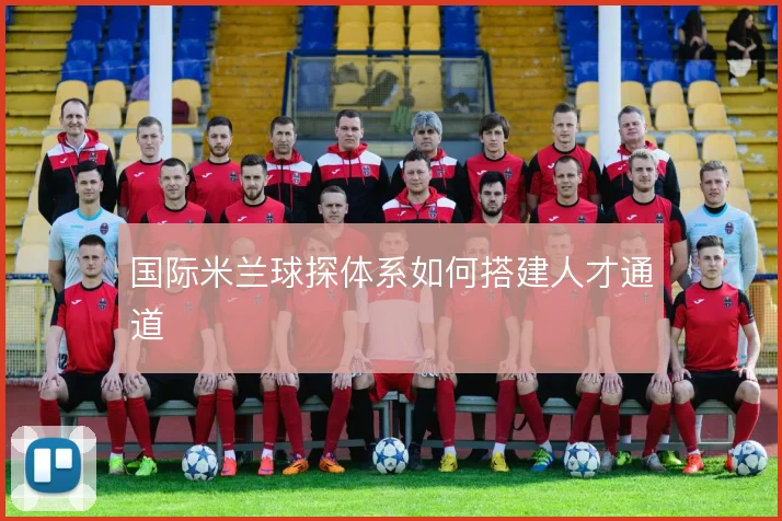 国际米兰球探体系如何搭建人才通道