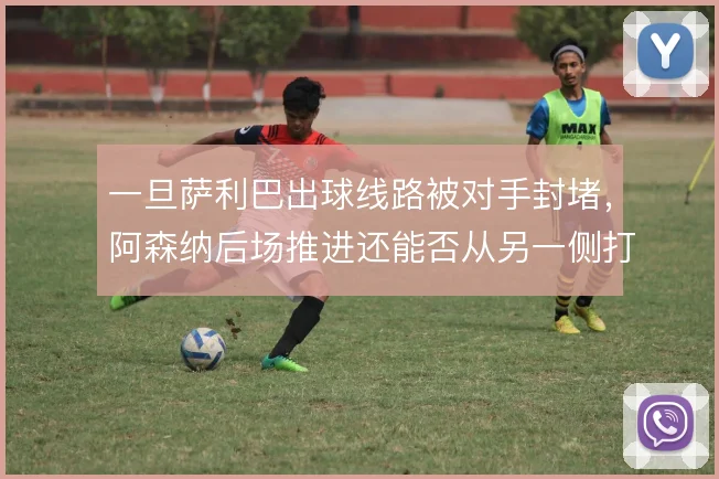 一旦萨利巴出球线路被对手封堵，阿森纳后场推进还能否从另一侧打开