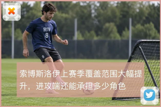 索博斯洛伊上赛季覆盖范围大幅提升,进攻端还能承担多少角色