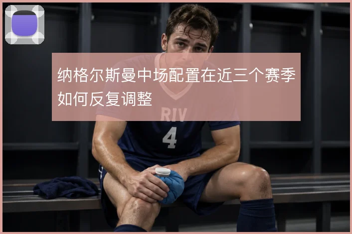 纳格尔斯曼中场配置在近三个赛季如何反复调整
