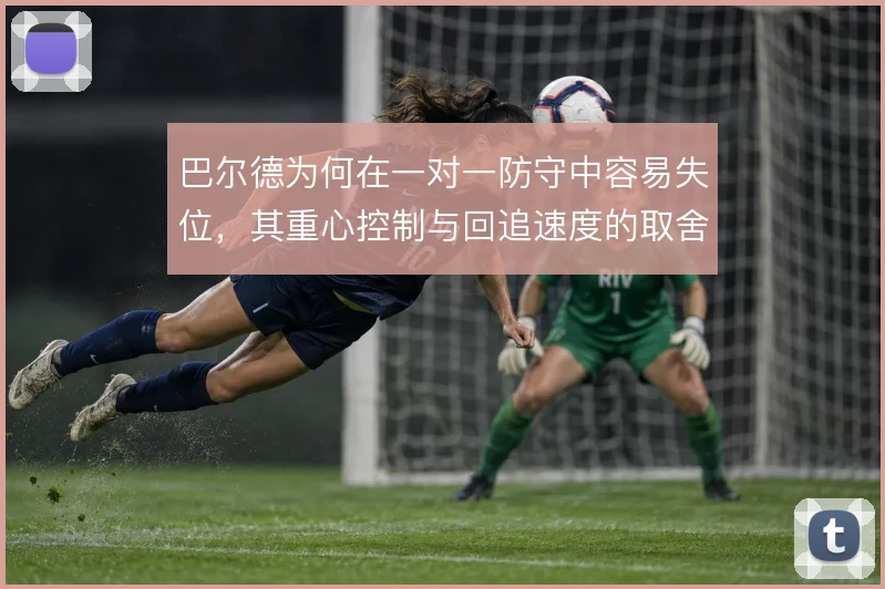 巴尔德为何在一对一防守中容易失位，其重心控制与回追速度的取舍