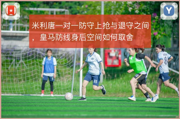 米利唐一对一防守上抢与退守之间，皇马防线身后空间如何取舍