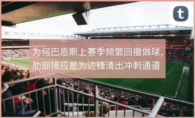 为何巴恩斯上赛季频繁回撤做球,肋部接应是为边锋清出冲刺通道
