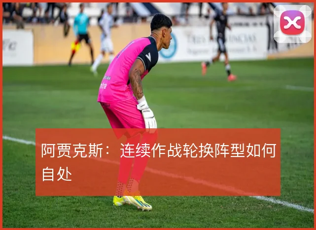 阿贾克斯：连续作战轮换阵型如何自处