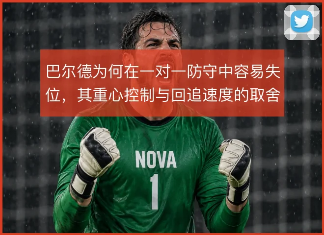 巴尔德为何在一对一防守中容易失位，其重心控制与回追速度的取舍