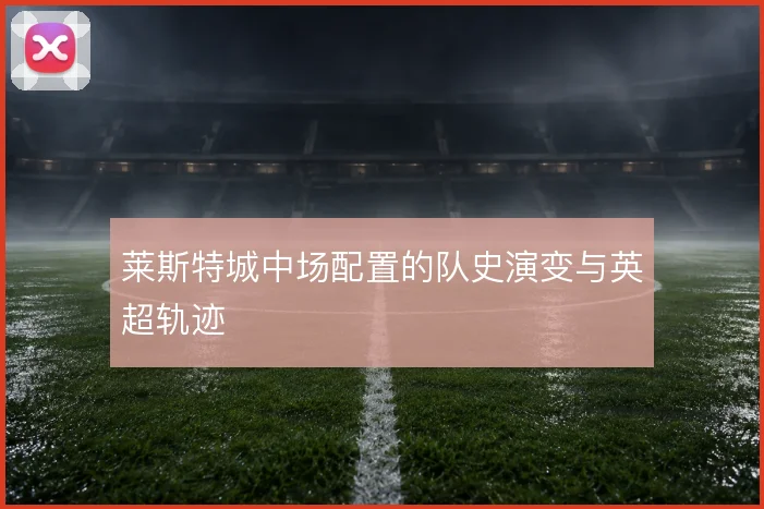 莱斯特城中场配置的队史演变与英超轨迹