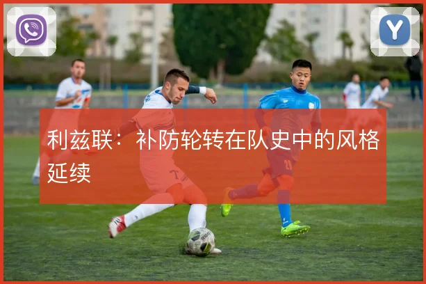 利兹联:补防轮转在队史中的风格延续