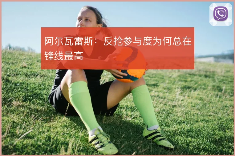 阿尔瓦雷斯：反抢参与度为何总在锋线最高