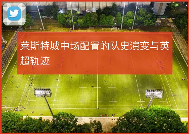 莱斯特城中场配置的队史演变与英超轨迹