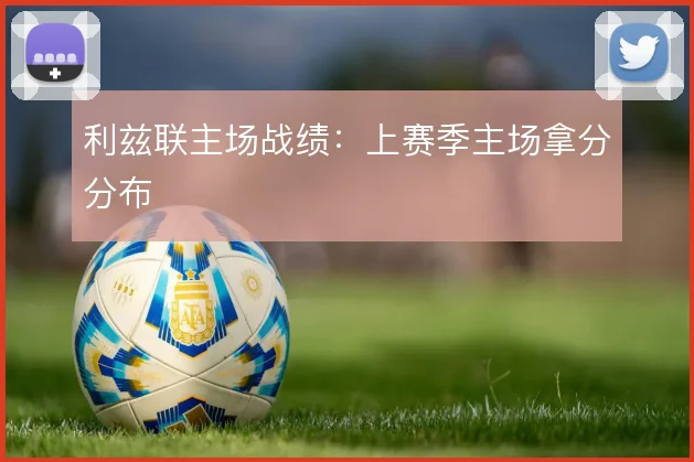 利兹联主场战绩:上赛季主场拿分分布